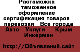 Растаможка - таможенное оформление - сертификация товаров - перевозки - Все города Авто » Услуги   . Крым,Инкерман